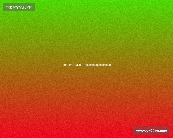 2023至2024赛季CBA最佳阵容全面解析与球员表现深度剖析